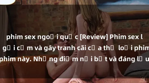 phim sex ngoại quốc [Review] Phim sex loli: Đánh giá về sự gợi cảm và gây tranh cãi của thể loại phim này. Những điểm nổi bật và đáng lưu ý khi xem phim loli.