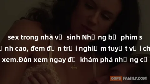 sex trong nhà vệ sinh Những bộ phim sex không che HD đỉnh cao, đem đến trải nghiệm tuyệt vời cho người xem.Đón xem ngay để khám phá những cảnh quay đẹp mắt và kích thích.