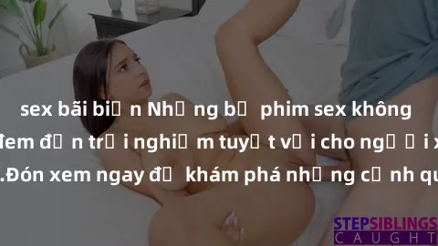 sex bãi biển Những bộ phim sex không che HD đỉnh cao, đem đến trải nghiệm tuyệt vời cho người xem.Đón xem ngay để khám phá những cảnh quay đẹp mắt và kích thích.