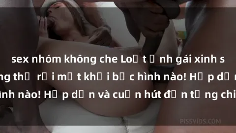 sex nhóm không che Loạt ảnh gái xinh sex nóng bỏng, không thể rời mắt khỏi bức hình nào! Hấp dẫn và cuốn hút đến từng chi tiết.