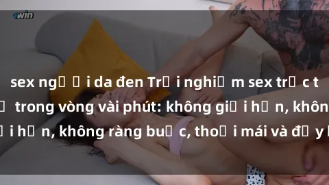 sex người da đen Trải nghiệm sex trực tuyến tuyệt vời chỉ trong vòng vài phút: không giới hạn, không ràng buộc, thoải mái và đầy kích thích!