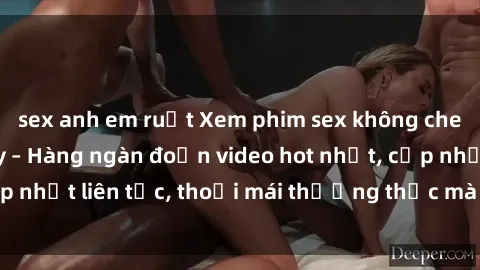 sex anh em ruột Xem phim sex không che miễn phí tại đây – Hàng ngàn đoạn video hot nhất, cập nhật liên tục, thoải mái thưởng thức mà không tốn kém.
