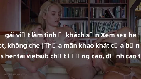 gái việt làm tình ở khách sạn Xem sex hentai vietsub cực hot, không che | Thỏa mãn khao khát của bạn với series hentai vietsub chất lượng cao, đỉnh cao trong thể loại anime không che.