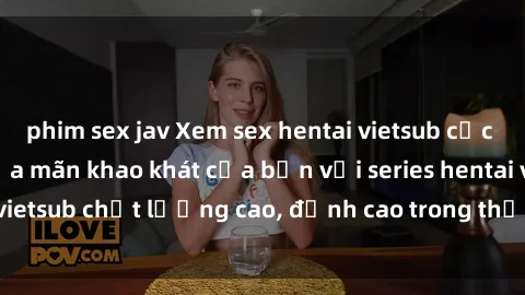 phim sex jav Xem sex hentai vietsub cực hot, không che | Thỏa mãn khao khát của bạn với series hentai vietsub chất lượng cao, đỉnh cao trong thể loại anime không che.
