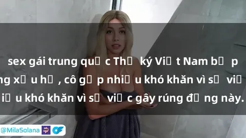 sex gái trung quốc Thư ký Việt Nam bị phát tán clip sex đáng xấu hổ, cô gặp nhiều khó khăn vì sự việc gây rúng động này.