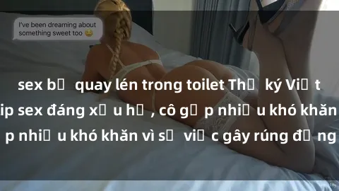 sex bị quay lén trong toilet Thư ký Việt Nam bị phát tán clip sex đáng xấu hổ, cô gặp nhiều khó khăn vì sự việc gây rúng động này.