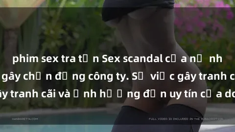 phim sex tra tấn Sex scandal của nữ nhân viên văn phòng gây chấn động công ty. Sự việc gây tranh cãi và ảnh hưởng đến uy tín của doanh nghiệp.