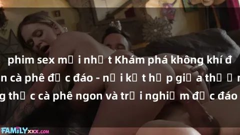 phim sex mới nhất Khám phá không khí độc đáo tại sex quán cà phê độc đáo - nơi kết hợp giữa thưởng thức cà phê ngon và trải nghiệm độc đáo của không gian sex shop.