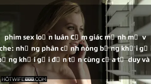 phim sex loạn luân Cảm giác mạnh mẽ với sex BDSM không che: những phân cảnh nóng bỏng khơi gợi đến tận cùng của tư duy và cơ thể.