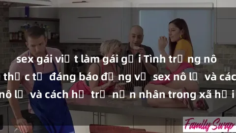 sex gái việt làm gái gọi Tình trạng nô lệ tình dục: Những thực tế đáng báo động về sex nô lệ và cách hỗ trợ nạn nhân trong xã hội hiện nay