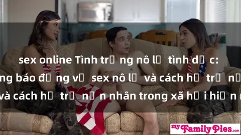 sex online Tình trạng nô lệ tình dục: Những thực tế đáng báo động về sex nô lệ và cách hỗ trợ nạn nhân trong xã hội hiện nay