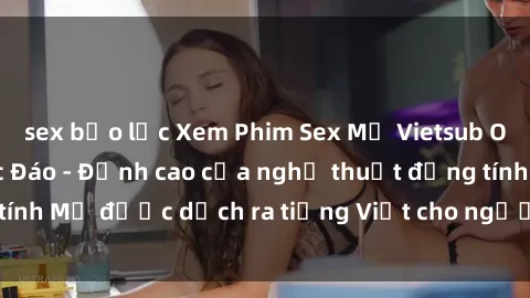 sex bạo lực Xem Phim Sex Mỹ Vietsub Online Miễn Phí Độc Đáo - Đỉnh cao của nghệ thuật đồng tính Mỹ được dịch ra tiếng Việt cho người xem hiểu rõ hơn.