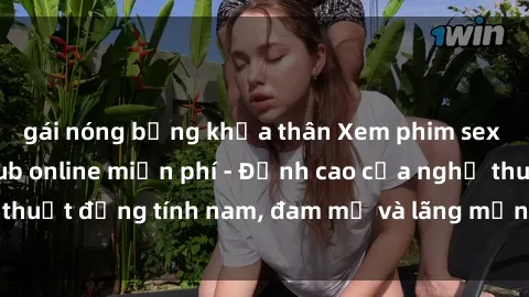 gái nóng bỏng khỏa thân Xem phim sex người Pháp vietsub online miễn phí - Đỉnh cao của nghệ thuật đồng tính nam, đam mỹ và lãng mạn từ xứ sở hoa hồng!