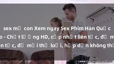 sex mẹ con Xem ngay Sex Phim Hàn Quốc Vietsub Đỉnh Cao - Chất lượng HD, cập nhật liên tục, đủ mọi thể loại, hấp dẫn không thể bỏ qua!