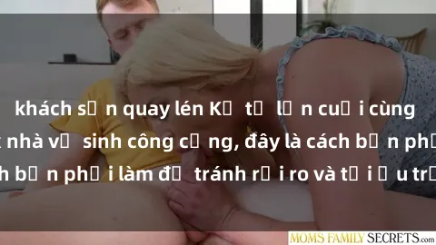 khách sạn quay lén Kể từ lần cuối cùng bạn thực hành sex nhà vệ sinh công cộng, đây là cách bạn phải làm để tránh rủi ro và tối ưu trải nghiệm.