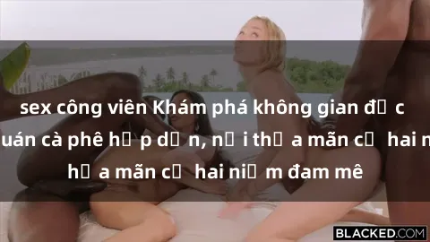 sex công viên Khám phá không gian độc đáo tại sex quán cà phê hấp dẫn, nơi thỏa mãn cả hai niềm đam mê