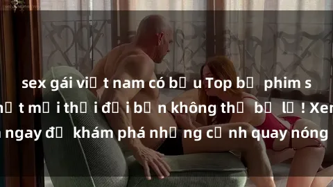 sex gái việt nam có bầu Top bộ phim sex Hàn Quốc hot nhất mọi thời đại bạn không thể bỏ lỡ! Xem ngay để khám phá những cảnh quay nóng bỏng, đầy nghẹt thở!