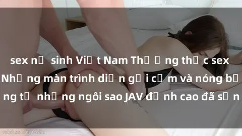 sex nữ sinh Việt Nam Thưởng thức sex JAV idol miễn phí: Những màn trình diễn gợi cảm và nóng bỏng từ những ngôi sao JAV đỉnh cao đã sẵn sàng để bạn khám phá.