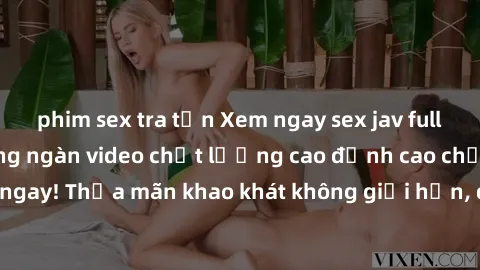 phim sex tra tấn Xem ngay sex jav full HD miễn phí - Hàng ngàn video chất lượng cao đỉnh cao chỉ cần click vào ngay! Thỏa mãn khao khát không giới hạn, đón chờ những trải nghiệm mới lạ!