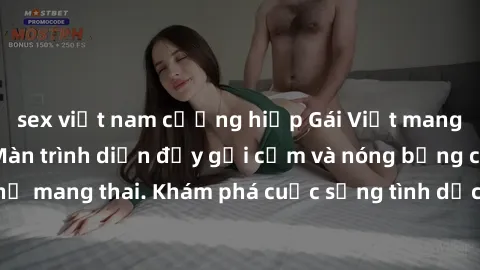 sex việt nam cưỡng hiếp Gái Việt mang bầu và làm tình: Màn trình diễn đầy gợi cảm và nóng bỏng của phụ nữ mang thai. Khám phá cuộc sống tình dục đầy hấp dẫn và mới lạ của họ!