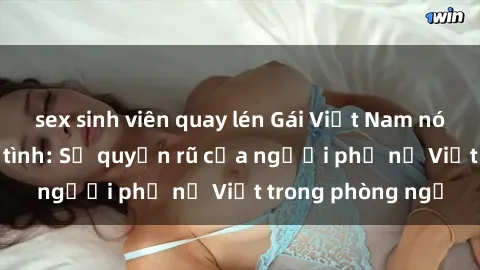 sex sinh viên quay lén Gái Việt Nam nóng bỏng khi làm tình: Sự quyến rũ của người phụ nữ Việt trong phòng ngủ