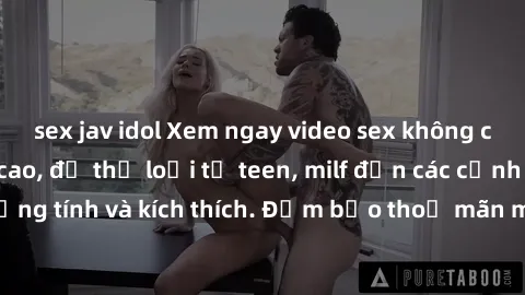 sex jav idol Xem ngay video sex không che miễn phí đỉnh cao, đủ thể loại từ teen, milf đến các cảnh quan hệ đồng tính và kích thích. Đảm bảo thoả mãn mọi khả năng kích thích của bạn!