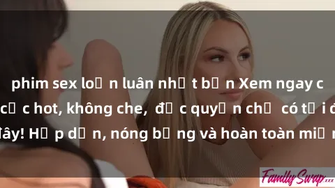 phim sex loạn luân nhật bản Xem ngay clip sex không che cực hot, không che,  độc quyền chỉ có tại đây! Hấp dẫn, nóng bỏng và hoàn toàn miễn phí, không thể bỏ qua!