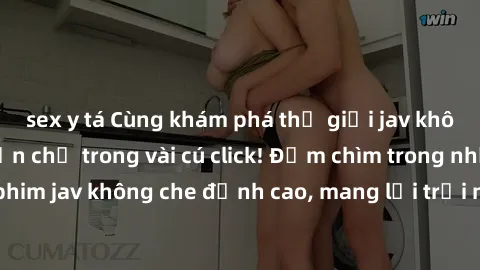 sex y tá Cùng khám phá thế giới jav không che siêu hấp dẫn chỉ trong vài cú click! Đắm chìm trong những bộ phim jav không che đỉnh cao, mang lại trải nghiệm thú vị và đầy kích thích.