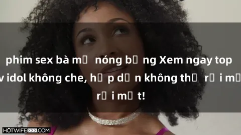 phim sex bà mẹ nóng bỏng Xem ngay top jav idol không che, hấp dẫn không thể rời mắt!