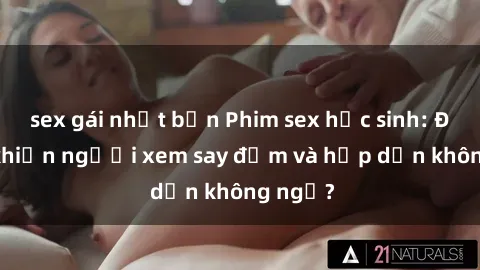 sex gái nhật bản Phim sex học sinh: Điều gì khiến người xem say đắm và hấp dẫn không ngờ?