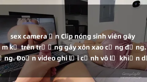sex camera ẩn Clip nóng sinh viên gây sốc: Hành động cấm kỵ trên trường gây xôn xao cộng đồng. Đoạn video ghi lại cảnh vô lễ khiến dư luận bức xúc.