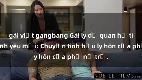 gái việt gangbang Gái ly dị quan hệ tìm kiếm tình yêu mới: Chuyện tình hậu ly hôn của phụ nữ trẻ.