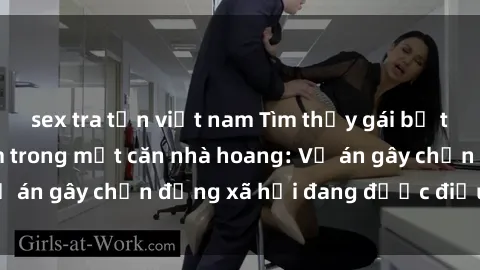 sex tra tấn việt nam Tìm thấy gái bị trói và bị hiếp dâm trong một căn nhà hoang: Vụ án gây chấn động xã hội đang được điều tra vào.