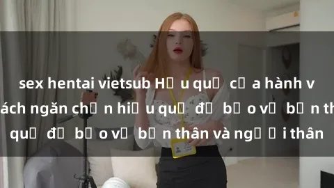 sex hentai vietsub Hậu quả của hành vi bạo dâm sex và cách ngăn chặn hiệu quả để bảo vệ bản thân và người thân