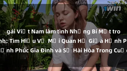 gái Việt Nam làm tình Những Bí Mật trong Tình Dục Gia Đình: Tìm Hiểu Về Mối Quan Hệ Giữa Hạnh Phúc Gia Đình và Sự Hài Hòa Trong Cuộc Sống Tình Dục