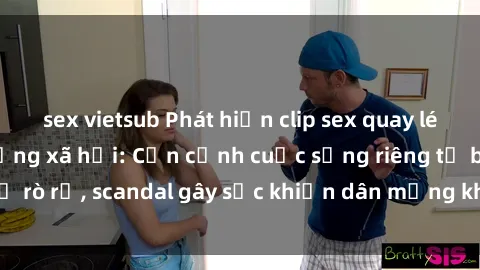 sex vietsub Phát hiện clip sex quay lén hot nhất trên mạng xã hội: Cận cảnh cuộc sống riêng tư bị rò rỉ, scandal gây sốc khiến dân mạng không khỏi bàng hoàng