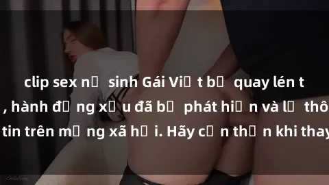 clip sex nữ sinh Gái Việt bị quay lén trong phòng thay đồ, hành động xấu đã bị phát hiện và lộ thông tin trên mạng xã hội. Hãy cẩn thận khi thay đồ ở nơi công cộng!
