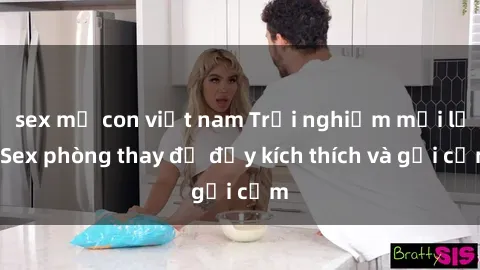 sex mẹ con việt nam Trải nghiệm mới lạ: Sex phòng thay đồ đầy kích thích và gợi cảm