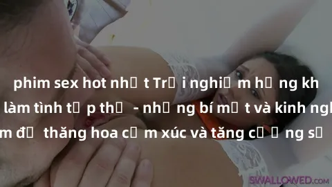 phim sex hot nhất Trải nghiệm hứng khởi cùng với việc làm tình tập thể - những bí mật và kinh nghiệm để thăng hoa cảm xúc và tăng cường sự gắn kết trong mối quan hệ