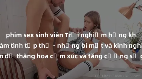 phim sex sinh viên Trải nghiệm hứng khởi cùng với việc làm tình tập thể - những bí mật và kinh nghiệm để thăng hoa cảm xúc và tăng cường sự gắn kết trong mối quan hệ