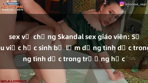 sex vợ chồng Skandal sex giáo viên: Sự thật đằng sau việc học sinh bị lạm dụng tình dục trong trường học