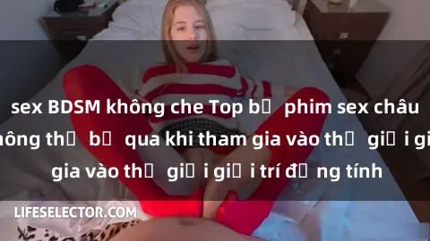 sex BDSM không che Top bộ phim sex châu âu nổi tiếng không thể bỏ qua khi tham gia vào thế giới giải trí đồng tính
