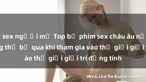 sex người mỹ Top bộ phim sex châu âu nổi tiếng không thể bỏ qua khi tham gia vào thế giới giải trí đồng tính