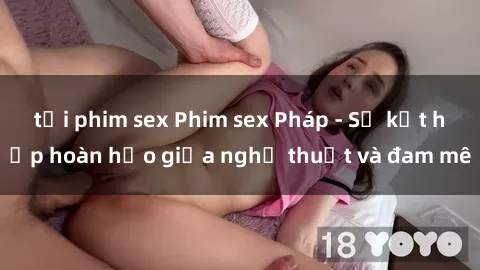 tải phim sex Phim sex Pháp - Sự kết hợp hoàn hảo giữa nghệ thuật và đam mê