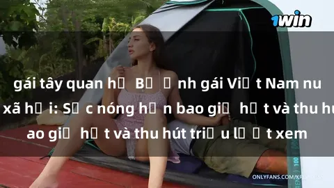 gái tây quan hệ Bộ ảnh gái Việt Nam nude gây sốt mạng xã hội: Sắc nóng hơn bao giờ hết và thu hút triệu lượt xem