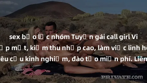 sex bạo lực nhóm Tuyển gái call girl Việt Nam gợi cảm, đẹp mắt, kiếm thu nhập cao, làm việc linh hoạt, không yêu cầu kinh nghiệm, đào tạo miễn phí. Liên hệ ngay để biết thêm chi tiết!
