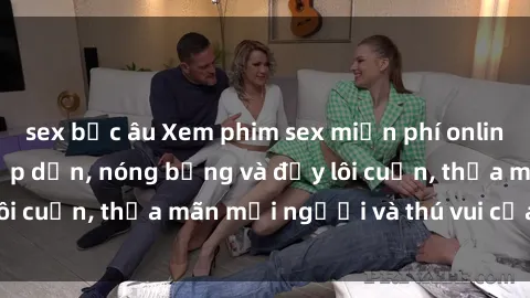 sex bắc âu Xem phim sex miễn phí online ngay tại đây – Hấp dẫn, nóng bỏng và đầy lôi cuốn, thỏa mãn mọi người và thú vui của bạn!