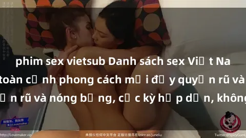 phim sex vietsub Danh sách sex Việt Nam không che - Ảnh toàn cảnh phong cách mới đầy quyến rũ và nóng bỏng, cực kỳ hấp dẫn, không thể bỏ qua!
