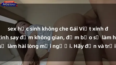 sex học sinh không che Gái Việt xinh đẹp, nồng nàn làm tình say đắm không gian, đảm bảo sẽ làm hài lòng mọi người. Hãy đến và trải nghiệm ngay!