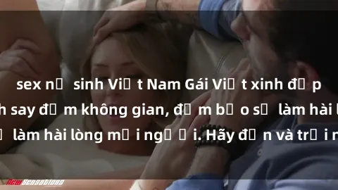 sex nữ sinh Việt Nam Gái Việt xinh đẹp, nồng nàn làm tình say đắm không gian, đảm bảo sẽ làm hài lòng mọi người. Hãy đến và trải nghiệm ngay!